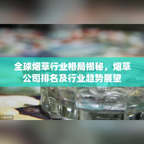 全球烟草行业格局揭秘,烟草公司排名及行业趋势展望