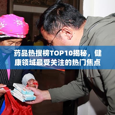 药品热搜榜TOP10揭秘,健康领域最受关注的热门焦点