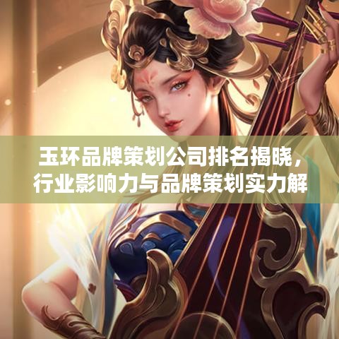 玉环品牌策划公司排名揭晓,行业影响力与品牌策划实力解析