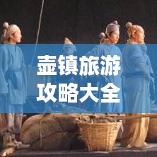 壶镇旅游攻略大全,玩转古镇,体验独特风情!