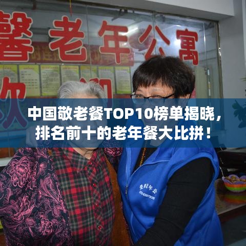 中国敬老餐TOP10榜单揭晓，排名前十的老年餐大比拼！