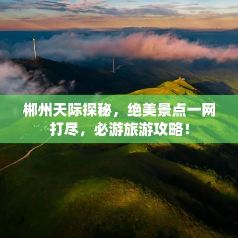 郴州天际探秘，绝美景点一网打尽，必游旅游攻略！