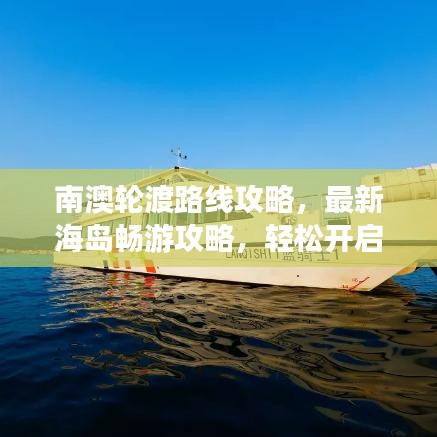 南澳轮渡路线攻略，最新海岛畅游攻略，轻松开启海岛之旅！