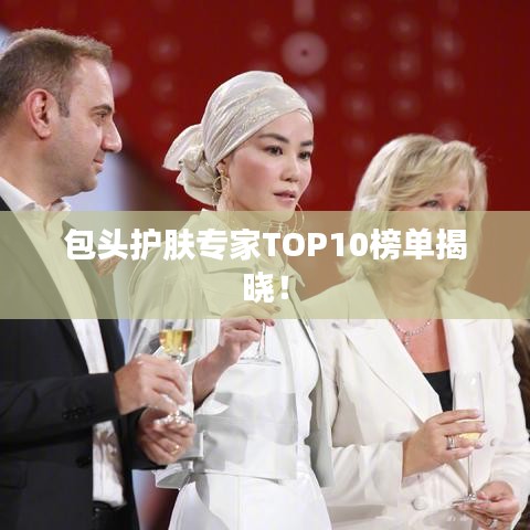 包头护肤专家TOP10榜单揭晓!