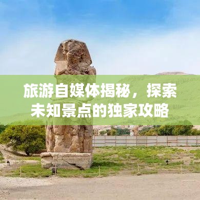 旅游自媒体揭秘，探索未知景点的独家攻略
