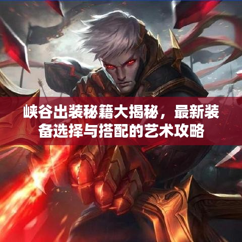 峡谷出装秘籍大揭秘，最新装备选择与搭配的艺术攻略