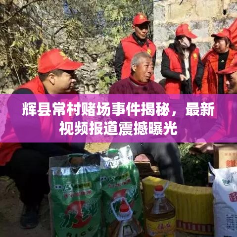 辉县常村赌场事件揭秘，最新视频报道震撼曝光