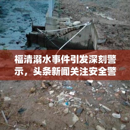 福清溺水事件引发深刻警示，头条新闻关注安全警钟长鸣