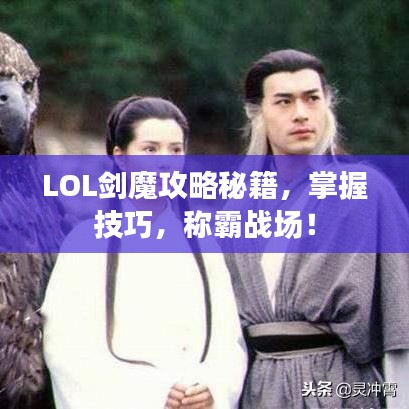 LOL剑魔攻略秘籍，掌握技巧，称霸战场！
