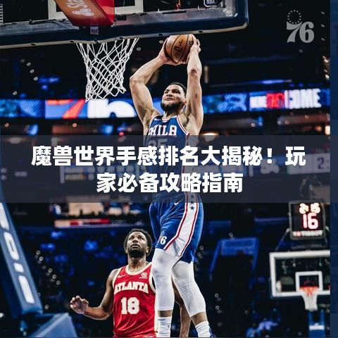 魔兽世界手感排名大揭秘!玩家必备攻略指南