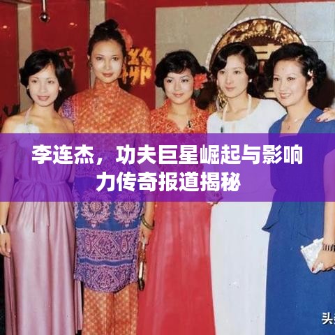 李连杰，功夫巨星崛起与影响力传奇报道揭秘