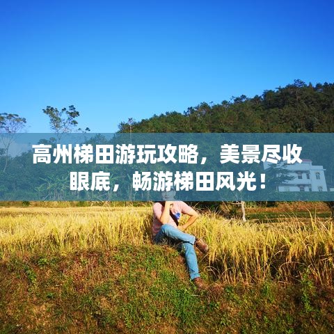 高州梯田游玩攻略，美景尽收眼底，畅游梯田风光！