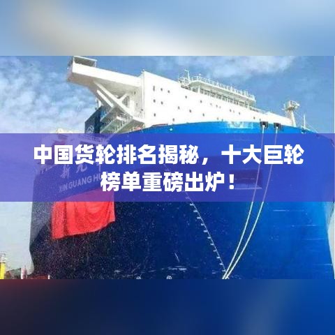 中国货轮排名揭秘，十大巨轮榜单重磅出炉！