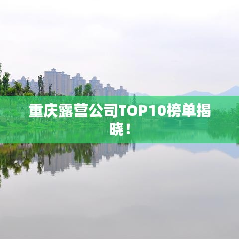 重庆露营公司TOP10榜单揭晓！