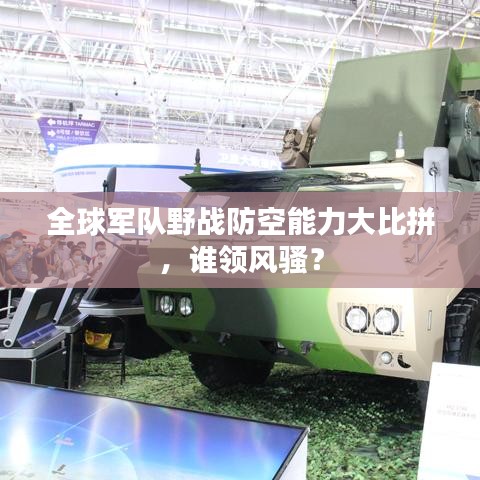 全球军队野战防空能力大比拼,谁领风骚?