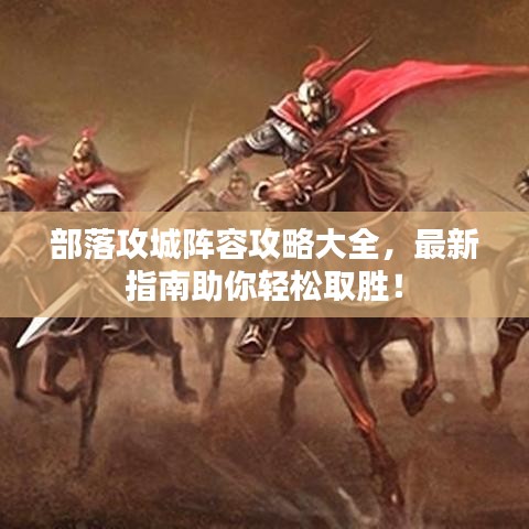 部落攻城阵容攻略大全，最新指南助你轻松取胜！