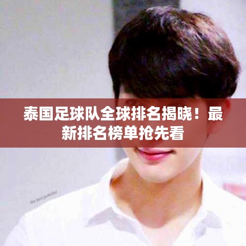 泰国足球队全球排名揭晓!最新排名榜单抢先看