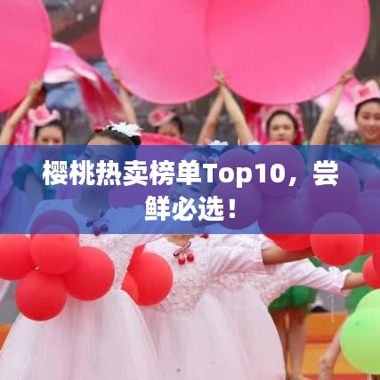 樱桃热卖榜单Top10,尝鲜必选!