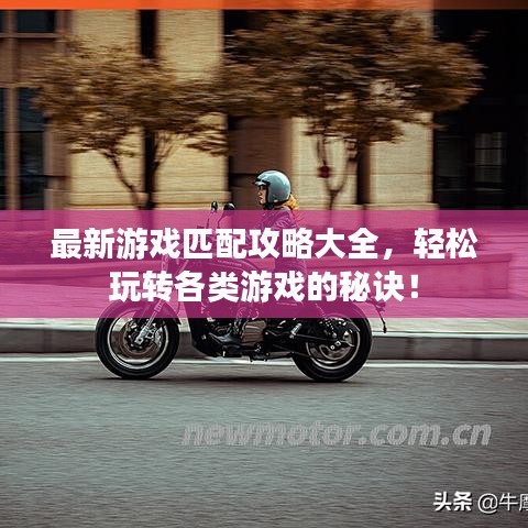 最新游戏匹配攻略大全,轻松玩转各类游戏的秘诀!