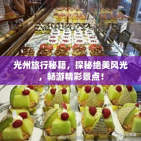 光州旅行秘籍,探秘绝美风光,畅游精彩景点!
