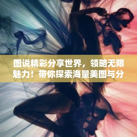 图说精彩分享世界，领略无限魅力！带你探索海量美图与分享内容