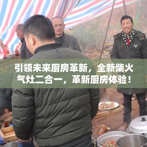 引领未来厨房革新，全新柴火气灶二合一，革新厨房体验！