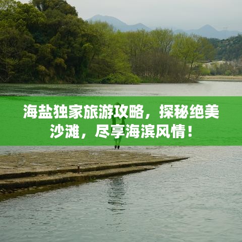 海盐独家旅游攻略,探秘绝美沙滩,尽享海滨风情!