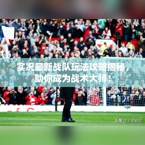 实况最新战队玩法攻略揭秘,助你成为战术大师!