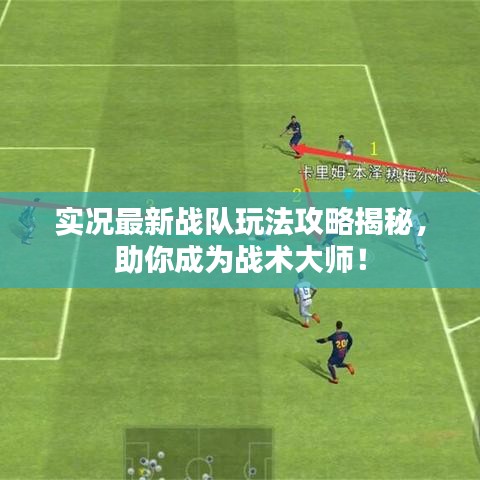 实况最新战队玩法攻略揭秘,助你成为战术大师!