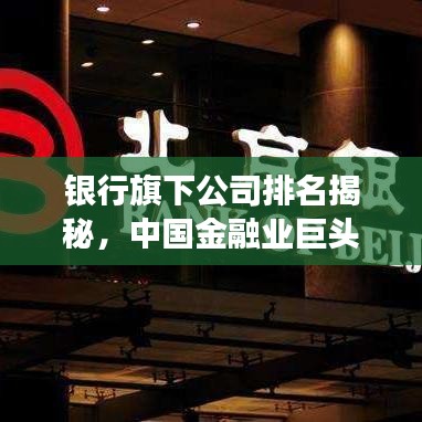 银行旗下公司排名揭秘,中国金融业巨头实力榜单重磅出炉!