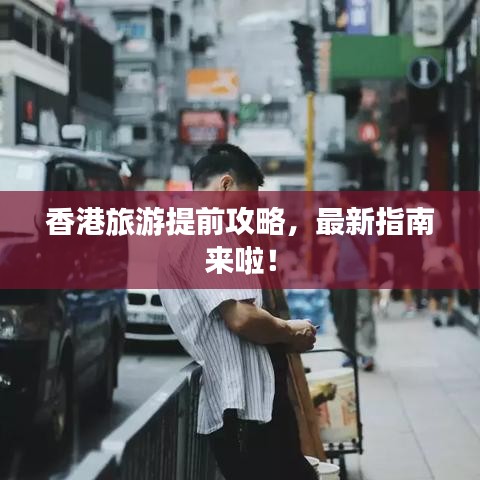 香港旅游提前攻略，最新指南来啦！