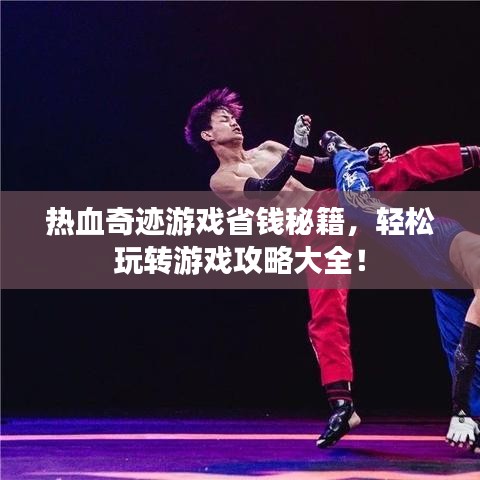 热血奇迹游戏省钱秘籍，轻松玩转游戏攻略大全！