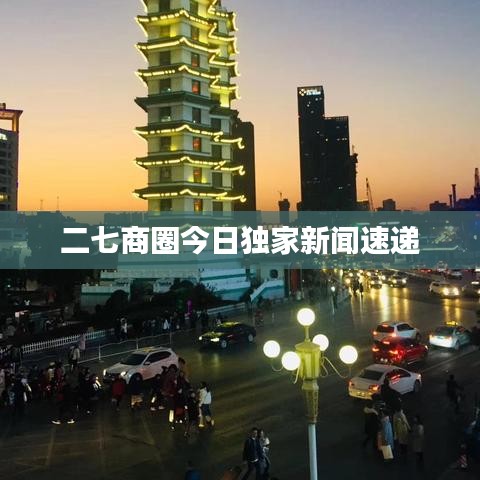 二七商圈今日独家新闻速递