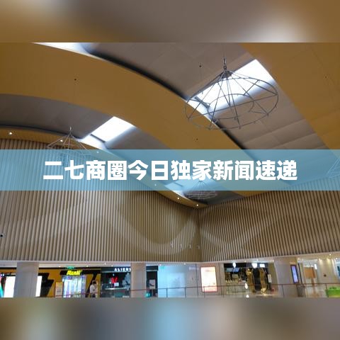 二七商圈今日独家新闻速递