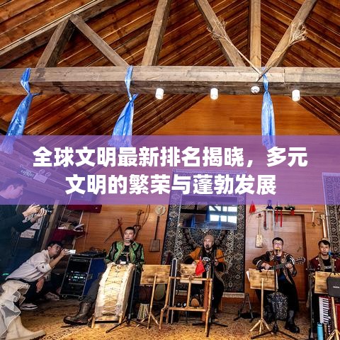 全球文明最新排名揭晓,多元文明的繁荣与蓬勃发展