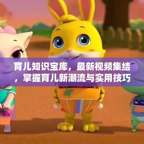 育儿知识宝库，最新视频集结，掌握育儿新潮流与实用技巧
