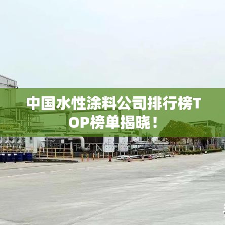中国水性涂料公司排行榜TOP榜单揭晓！