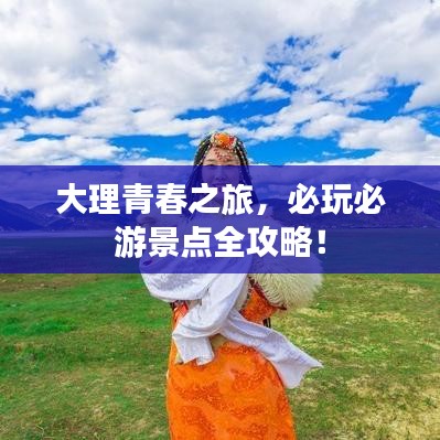 大理青春之旅，必玩必游景点全攻略！