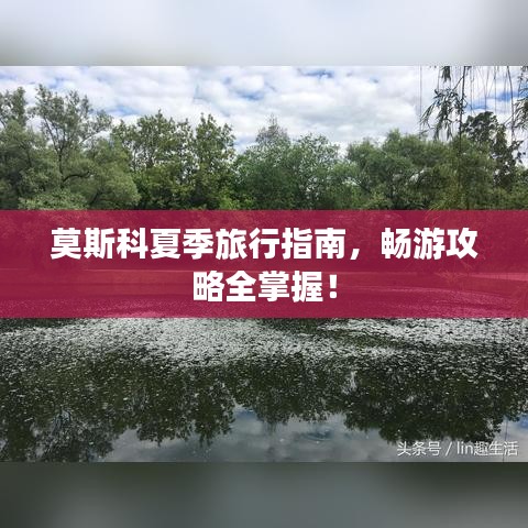 莫斯科夏季旅行指南,畅游攻略全掌握!
