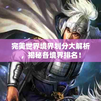 完美世界境界划分大解析，揭秘各境界排名！
