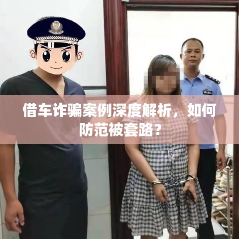 借车诈骗案例深度解析，如何防范被套路？