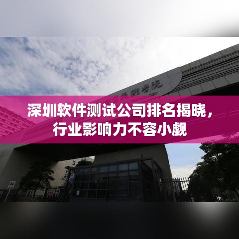 深圳软件测试公司排名揭晓，行业影响力不容小觑