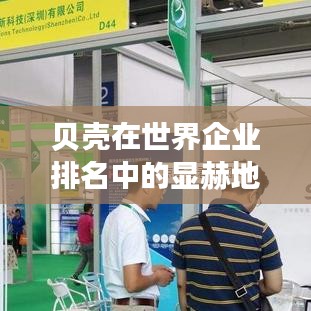 贝壳在世界企业排名中的显赫地位与全球影响力解析