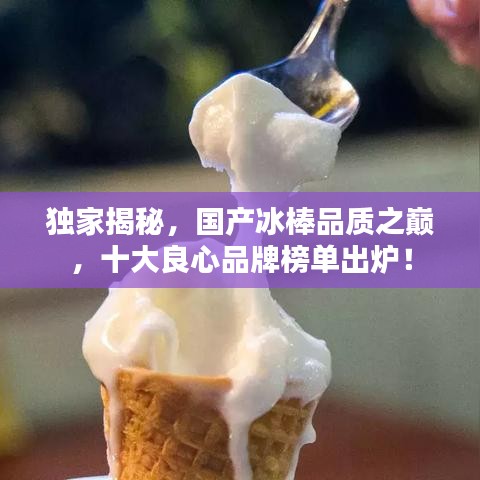 独家揭秘，国产冰棒品质之巅，十大良心品牌榜单出炉！