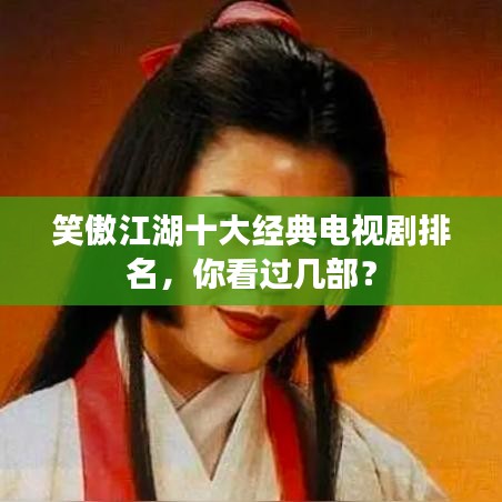 笑傲江湖十大经典电视剧排名,你看过几部?