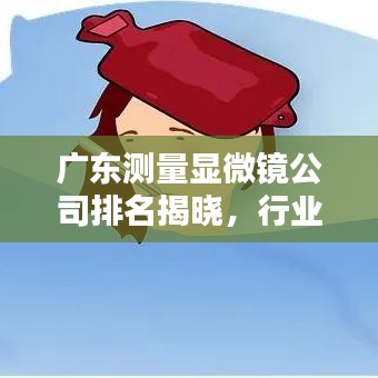广东测量显微镜公司排名揭晓，行业领先的几家企业盘点！