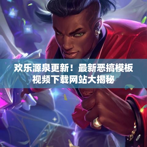 欢乐源泉更新!最新恶搞模板视频下载网站大揭秘