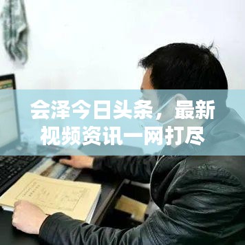 会泽今日头条，最新视频资讯一网打尽
