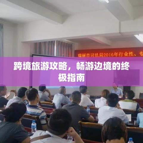 跨境旅游攻略,畅游边境的终极指南