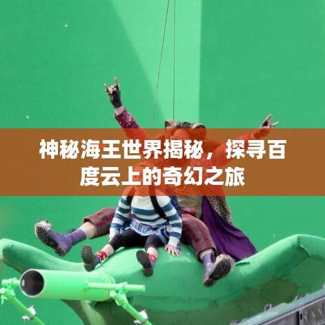 神秘海王世界揭秘,探寻百度云上的奇幻之旅